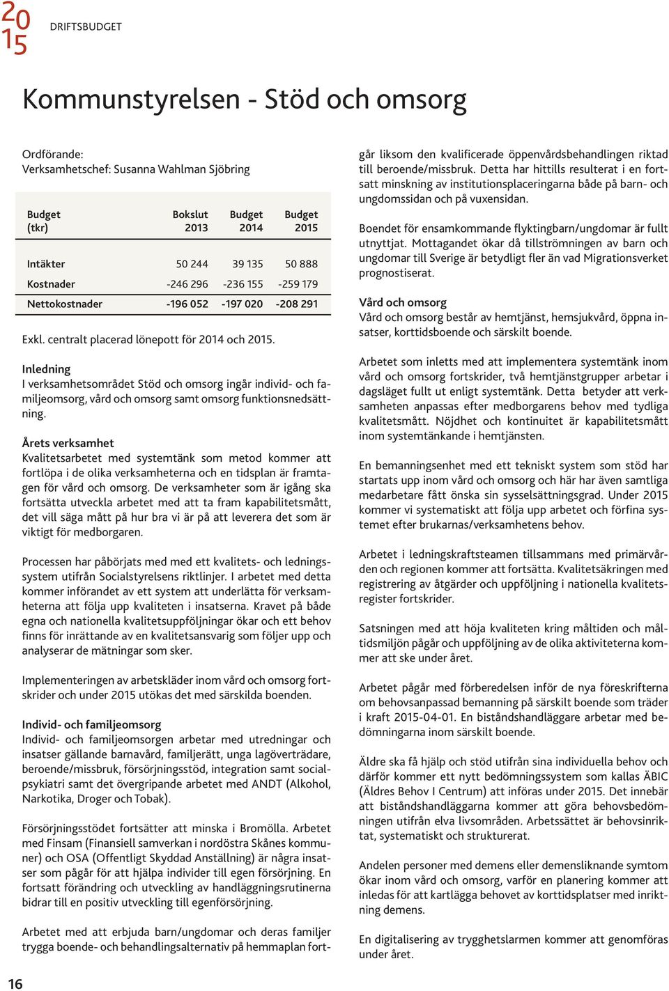 omsorg samt omsorg funktionsnedsättning. Årets verksamhet Kvalitetsarbetet med systemtänk som metod kommer att fortlöpa i de olika verksamheterna och en tidsplan är framtagen för vård och omsorg.