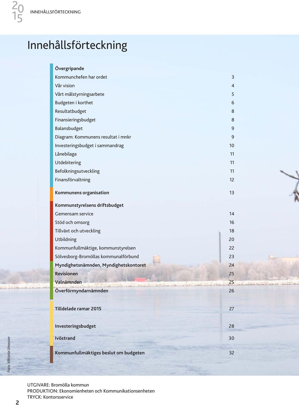 driftsbudget Gemensam service 14 Stöd och omsorg 16 Tillväxt och utveckling 18 Utbildning 20 Kommunfullmäktige, kommunstyrelsen 22 Sölvesborg-Bromöllas kommunalförbund 23 Myndighetsnämnden,