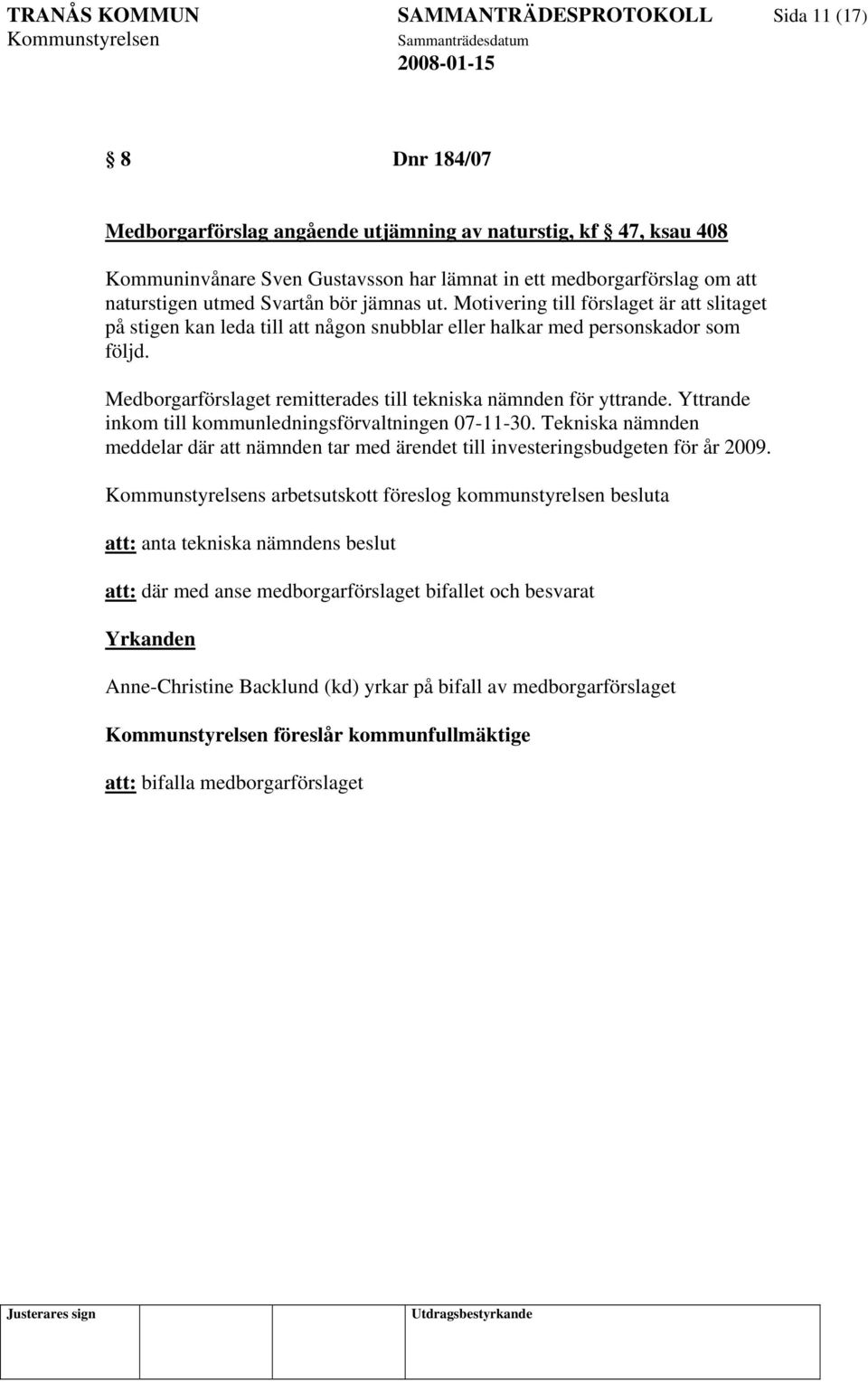 Medborgarförslaget remitterades till tekniska nämnden för yttrande. Yttrande inkom till kommunledningsförvaltningen 07-11-30.