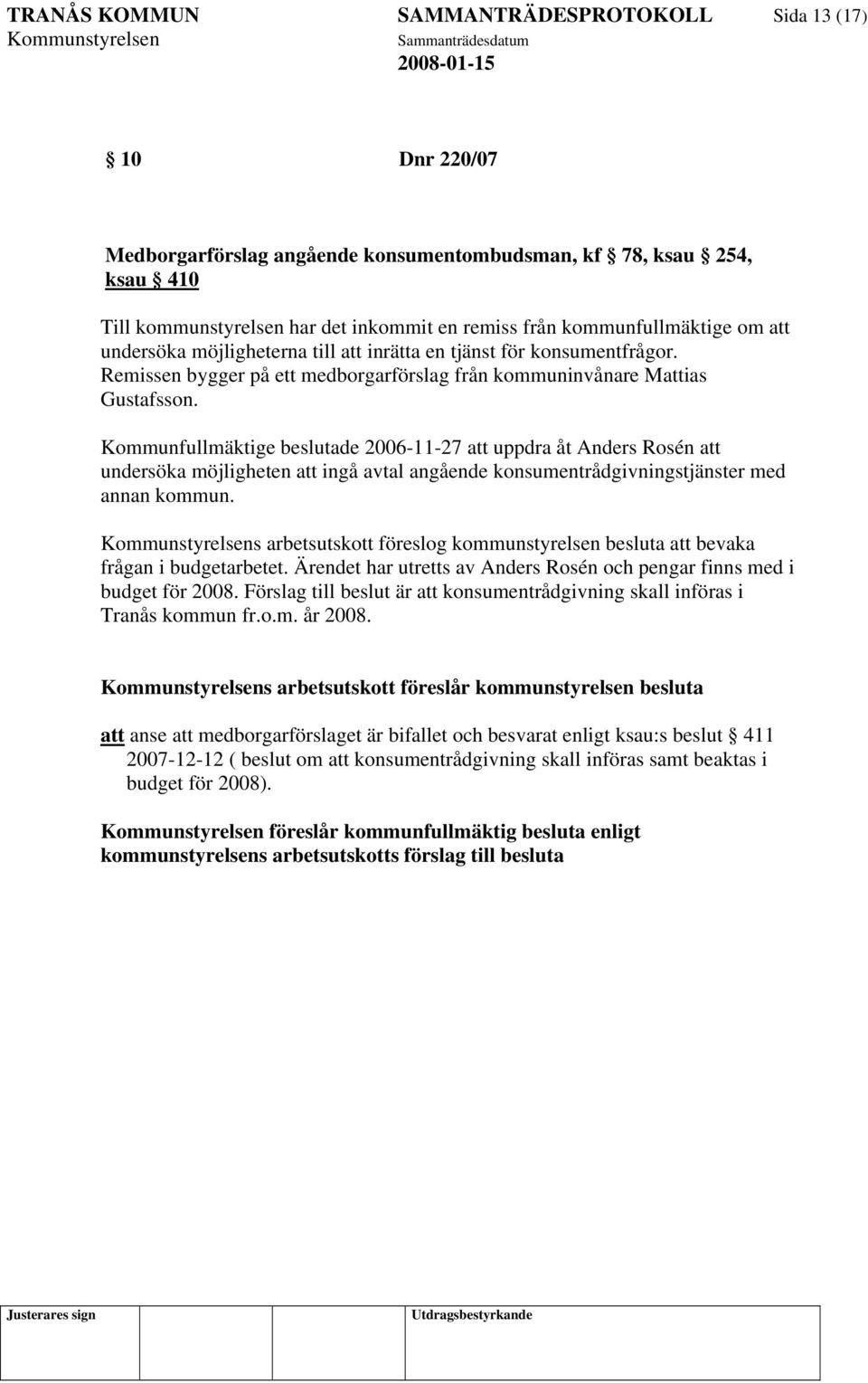 Kommunfullmäktige beslutade 2006-11-27 att uppdra åt Anders Rosén att undersöka möjligheten att ingå avtal angående konsumentrådgivningstjänster med annan kommun.