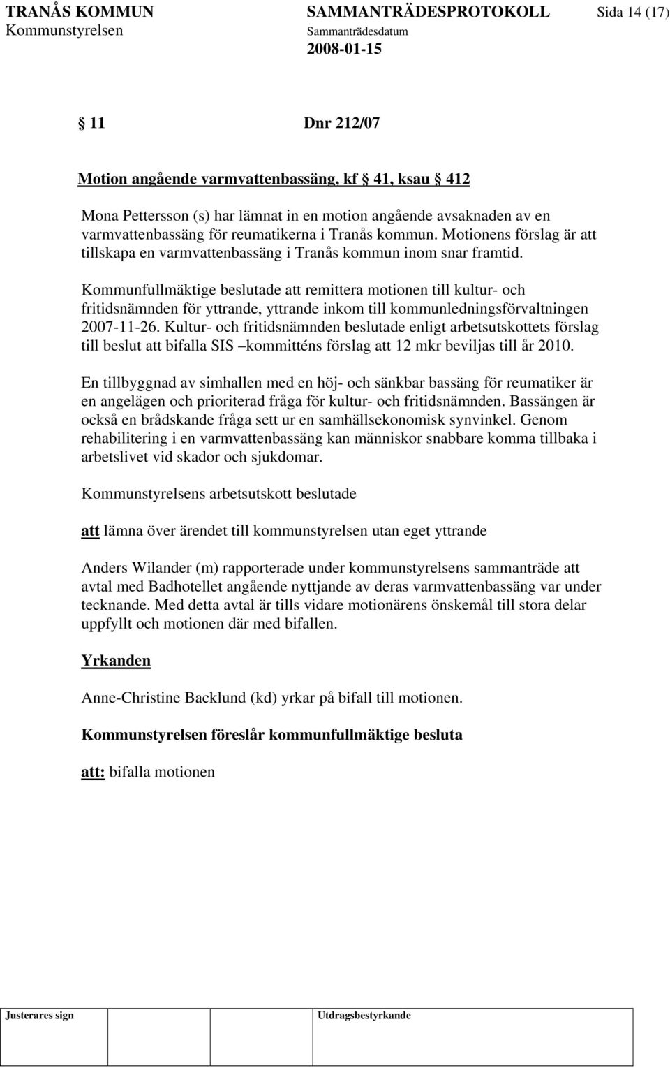 Kommunfullmäktige beslutade att remittera motionen till kultur- och fritidsnämnden för yttrande, yttrande inkom till kommunledningsförvaltningen 2007-11-26.