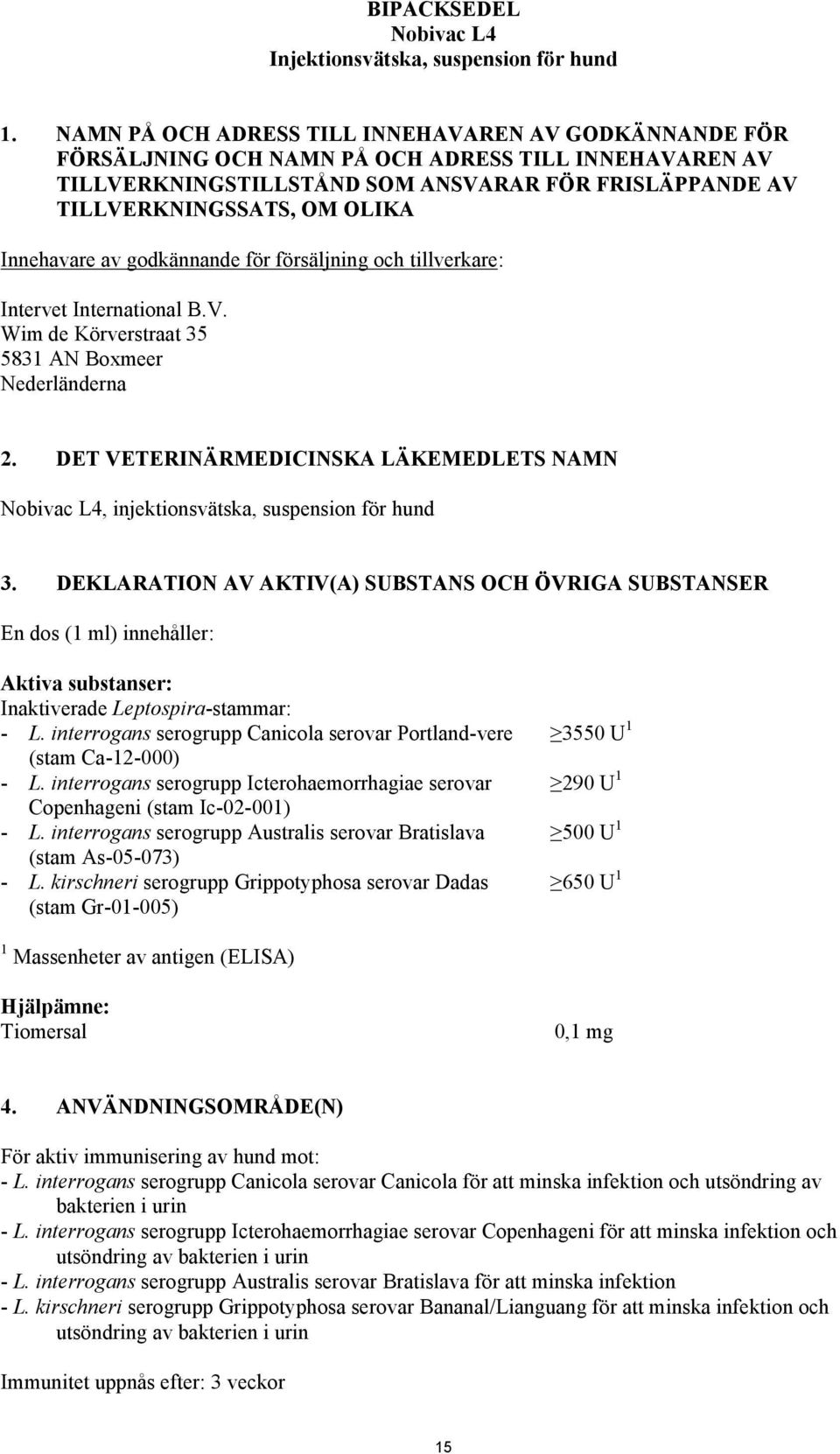 Innehavare av godkännande för försäljning och tillverkare: Intervet International B.V. Wim de Körverstraat 35 5831 AN Boxmeer Nederländerna 2.