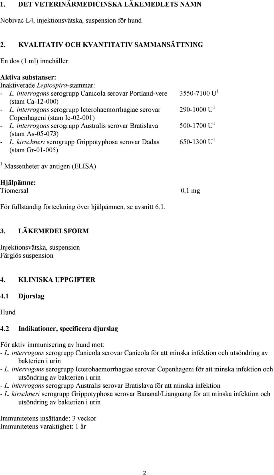 interrogans serogrupp Icterohaemorrhagiae serovar Copenhageni (stam Ic-02-001) - L. interrogans serogrupp Australis serovar Bratislava (stam As-05-073) - L.