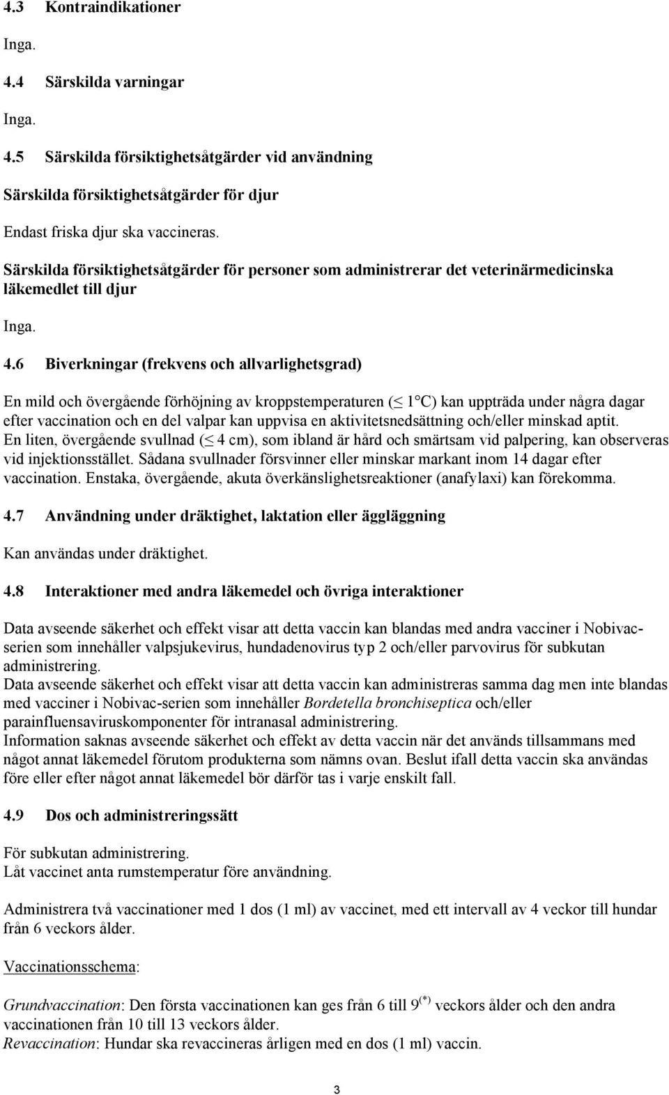 6 Biverkningar (frekvens och allvarlighetsgrad) En mild och övergående förhöjning av kroppstemperaturen ( 1 C) kan uppträda under några dagar efter vaccination och en del valpar kan uppvisa en