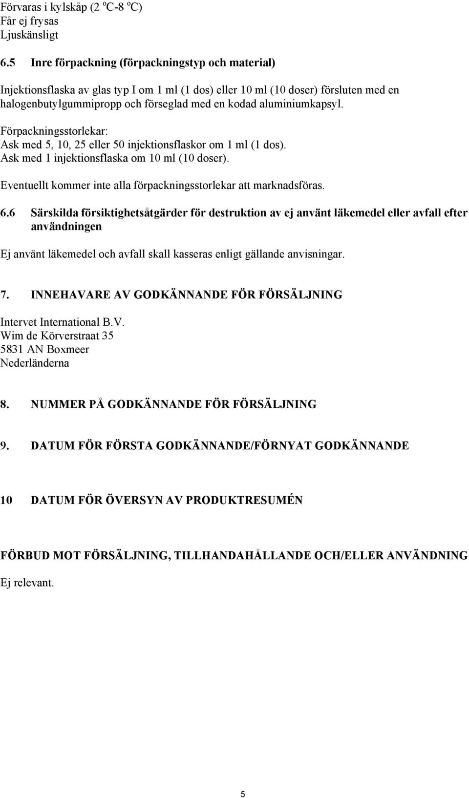 aluminiumkapsyl. Förpackningsstorlekar: Ask med 5, 10, 25 eller 50 injektionsflaskor om 1 ml (1 dos). Ask med 1 injektionsflaska om 10 ml (10 doser).