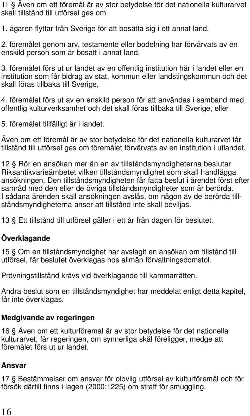 föremålet förs ut ur landet av en offentlig institution här i landet eller en institution som får bidrag av stat, kommun eller landstingskommun och det skall föras tillbaka till Sverige, 4.