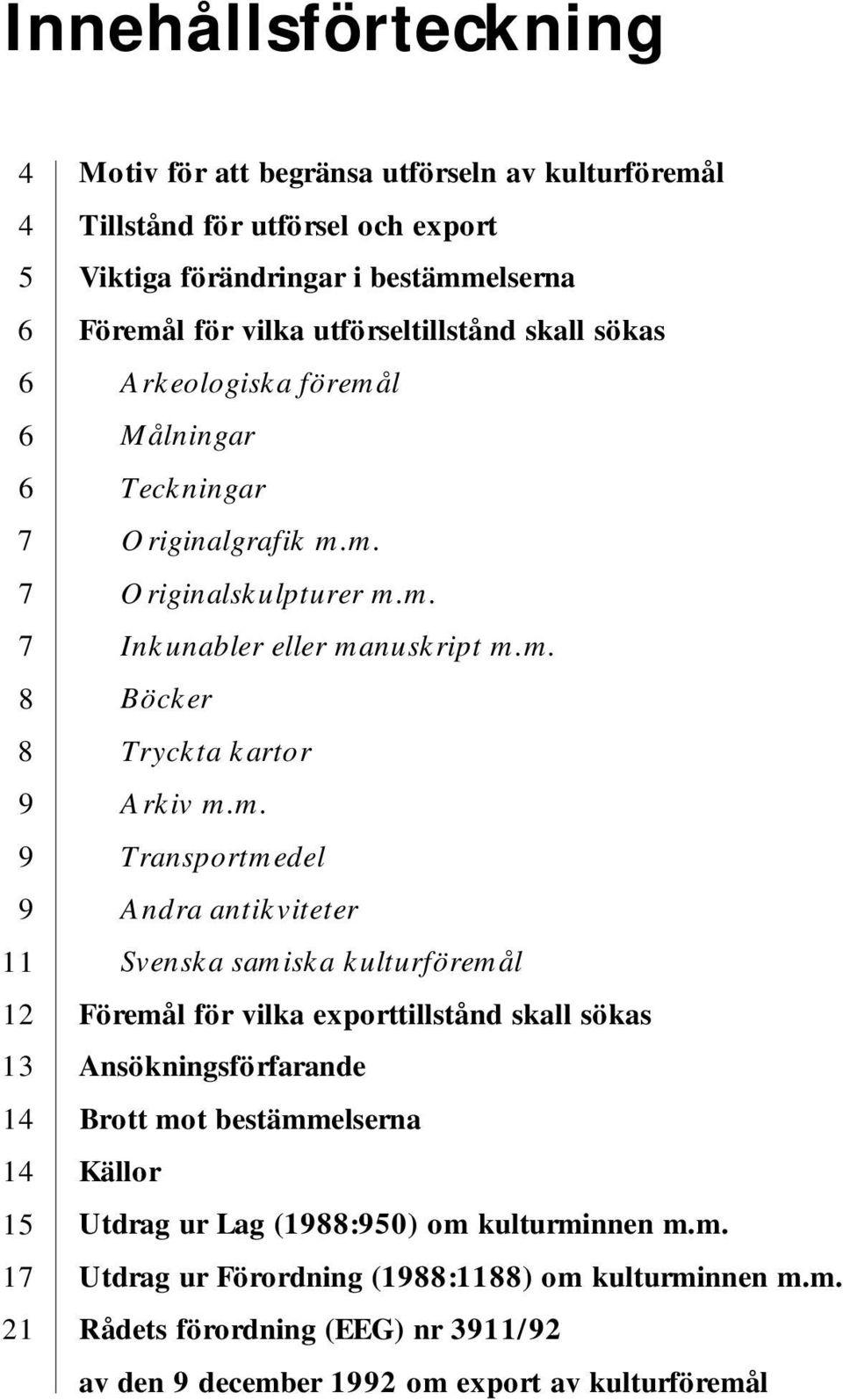 m. Transportmedel Andra antikviteter Svenska samiska kulturföremål Föremål för vilka exporttillstånd skall sökas Ansökningsförfarande Brott mot bestämmelserna Källor Utdrag ur Lag