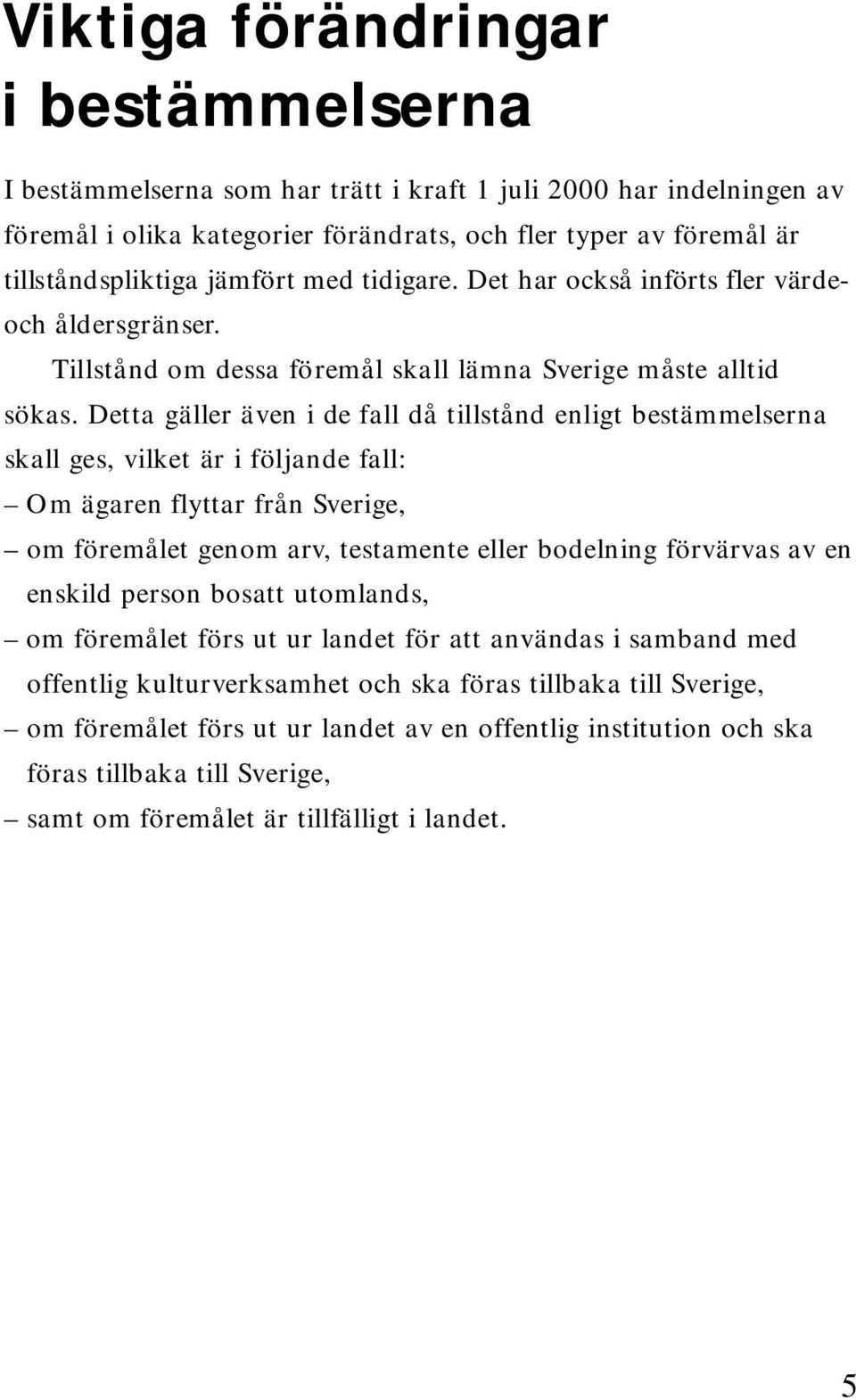 Detta gäller även i de fall då tillstånd enligt bestämmelsern a skall ges, vilket är i följande fall: Om ägaren flyttar från Sverige, om föremålet genom arv, testamente eller bodelning förvärvas av