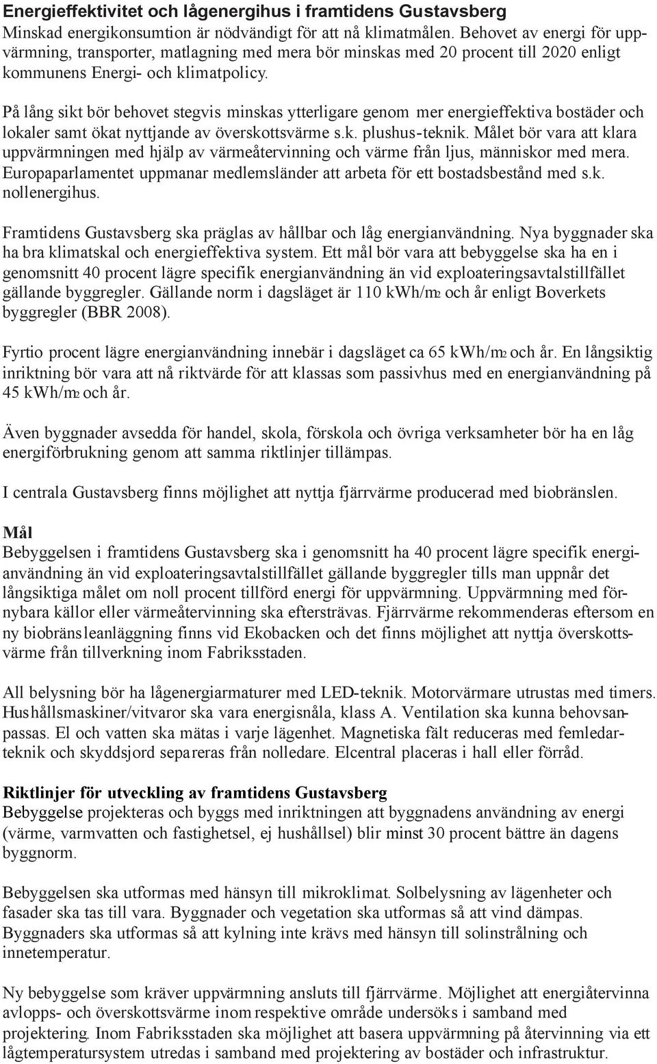 På lång sikt bör behovet stegvis minskas ytterligare genom mer energieffektiva bostäder och lokaler samt ökat nyttjande av överskottsvärme s.k. plushus-teknik.