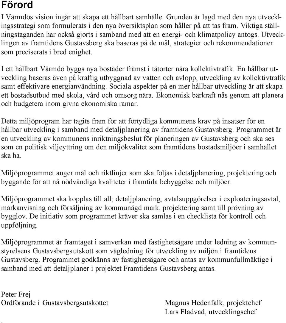 Utvecklingen av framtidens Gustavsberg ska baseras på de mål, strategier och rekommendationer som preciserats i bred enighet.