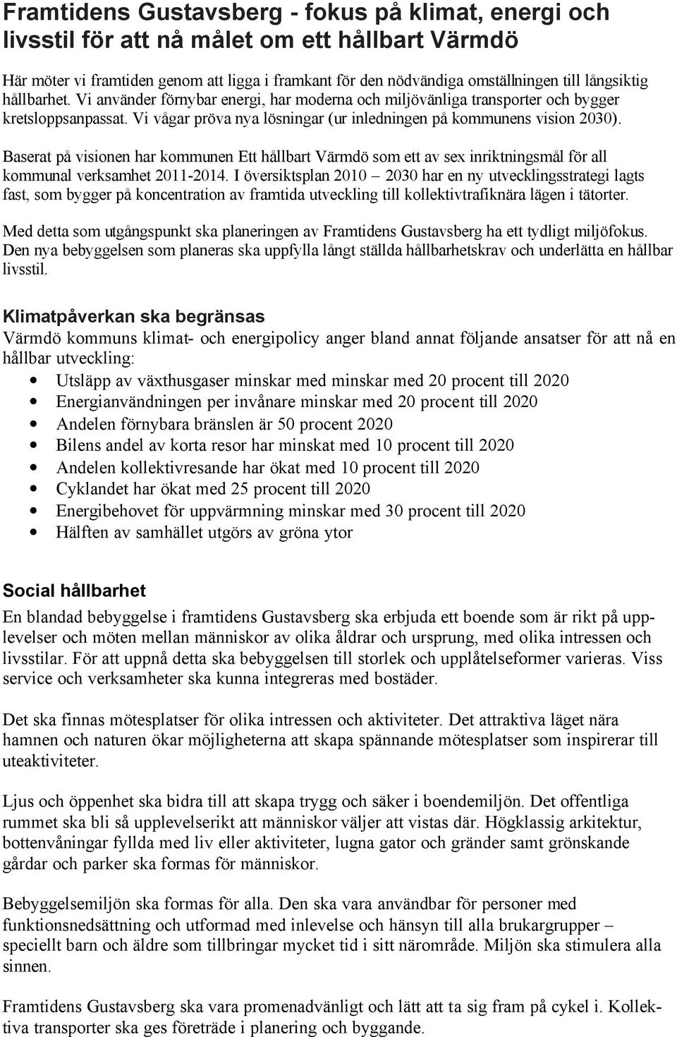 Baserat på visionen har kommunen Ett hållbart Värmdö som ett av sex inriktningsmål för all kommunal verksamhet 2011-2014.