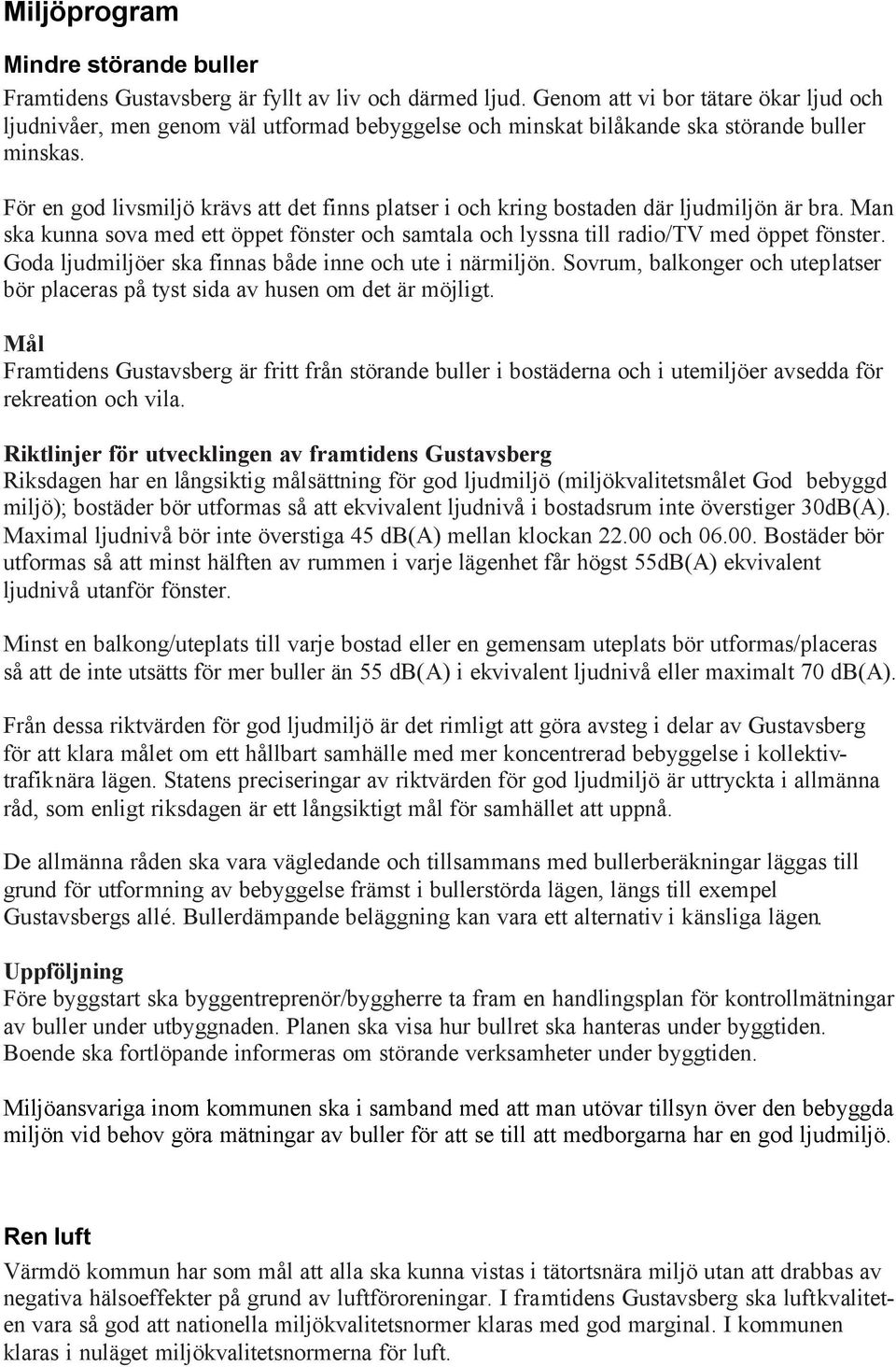 För en god livsmiljö krävs att det finns platser i och kring bostaden där ljudmiljön är bra. Man ska kunna sova med ett öppet fönster och samtala och lyssna till radio/tv med öppet fönster.