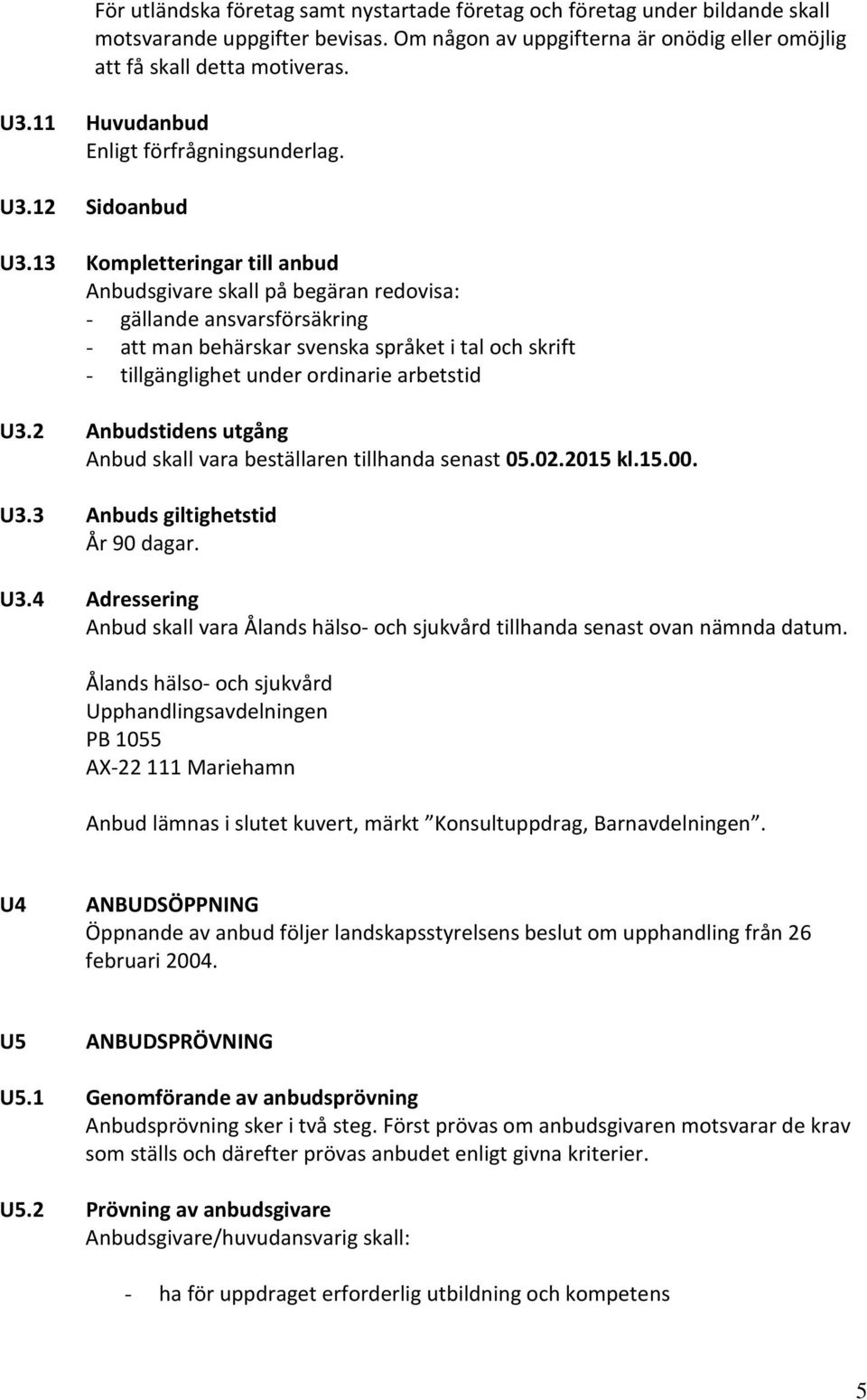 13 Kompletteringar till anbud Anbudsgivare skall på begäran redovisa: - gällande ansvarsförsäkring - att man behärskar svenska språket i tal och skrift - tillgänglighet under ordinarie arbetstid U3.