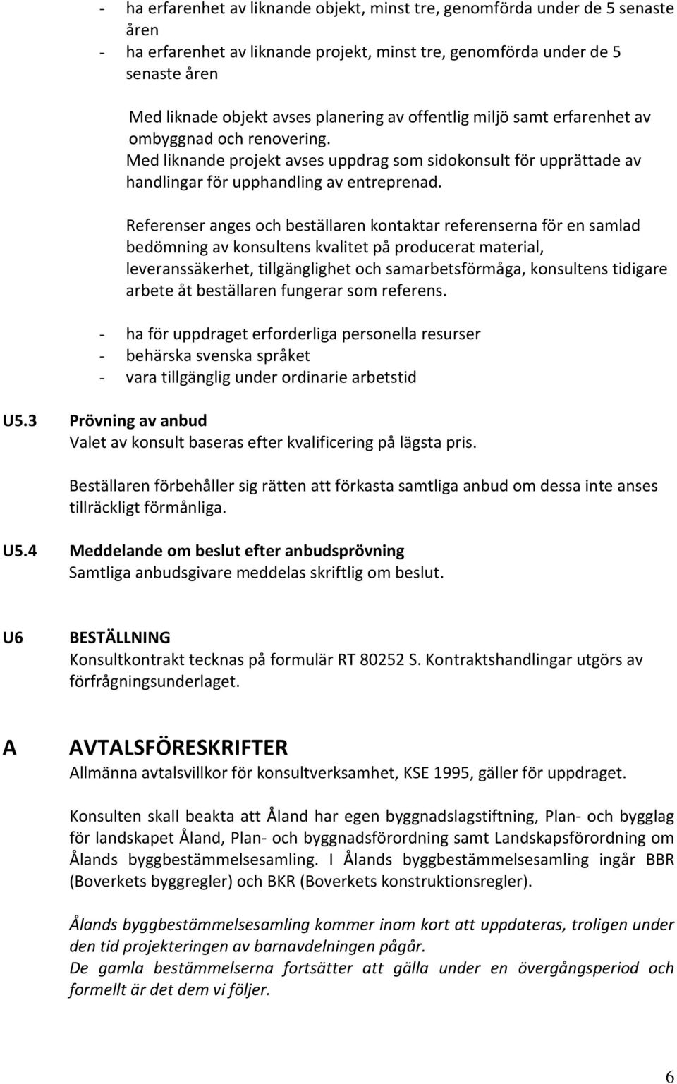 Referenser anges och beställaren kontaktar referenserna för en samlad bedömning av konsultens kvalitet på producerat material, leveranssäkerhet, tillgänglighet och samarbetsförmåga, konsultens