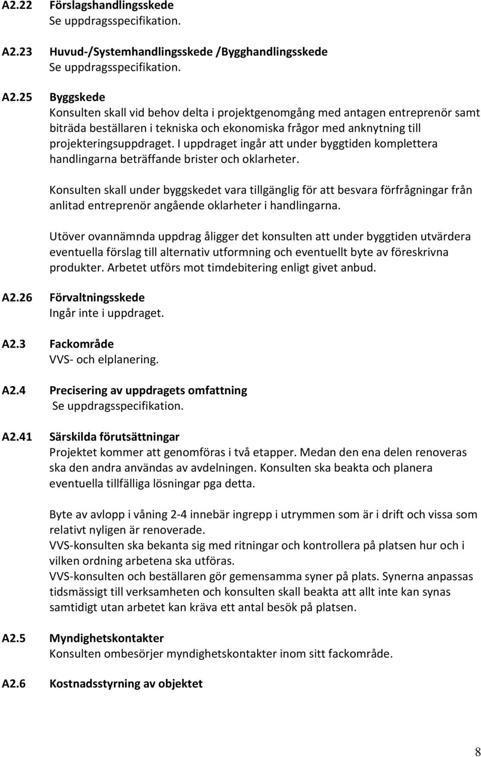 25 Byggskede Konsulten skall vid behov delta i projektgenomgång med antagen entreprenör samt biträda beställaren i tekniska och ekonomiska frågor med anknytning till projekteringsuppdraget.