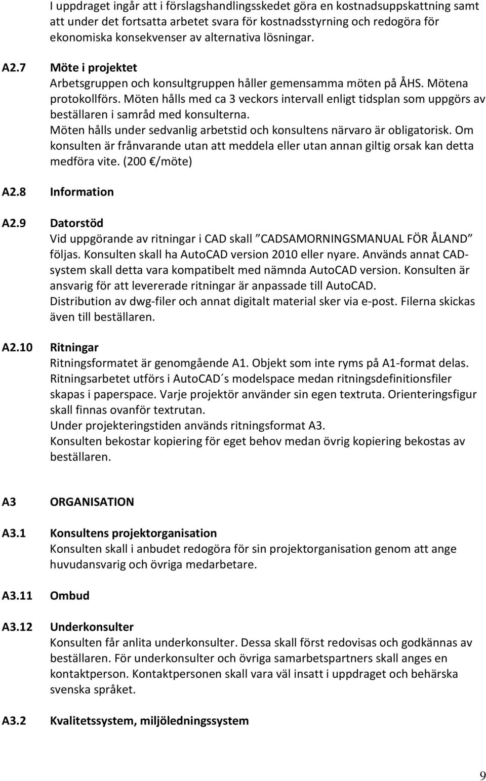 Möten hålls med ca 3 veckors intervall enligt tidsplan som uppgörs av beställaren i samråd med konsulterna. Möten hålls under sedvanlig arbetstid och konsultens närvaro är obligatorisk.