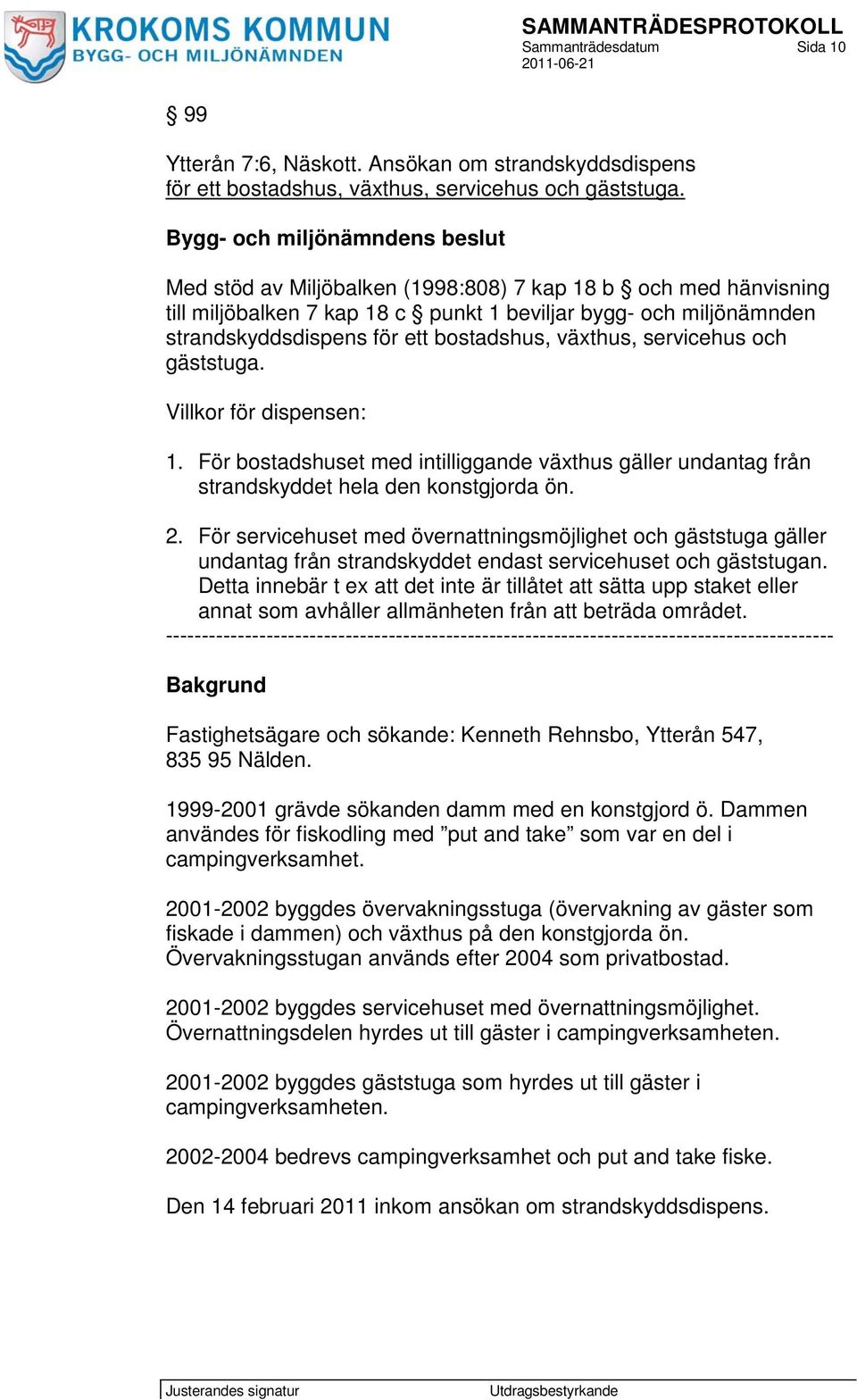 bostadshus, växthus, servicehus och gäststuga. Villkor för dispensen: 1. För bostadshuset med intilliggande växthus gäller undantag från strandskyddet hela den konstgjorda ön. 2.