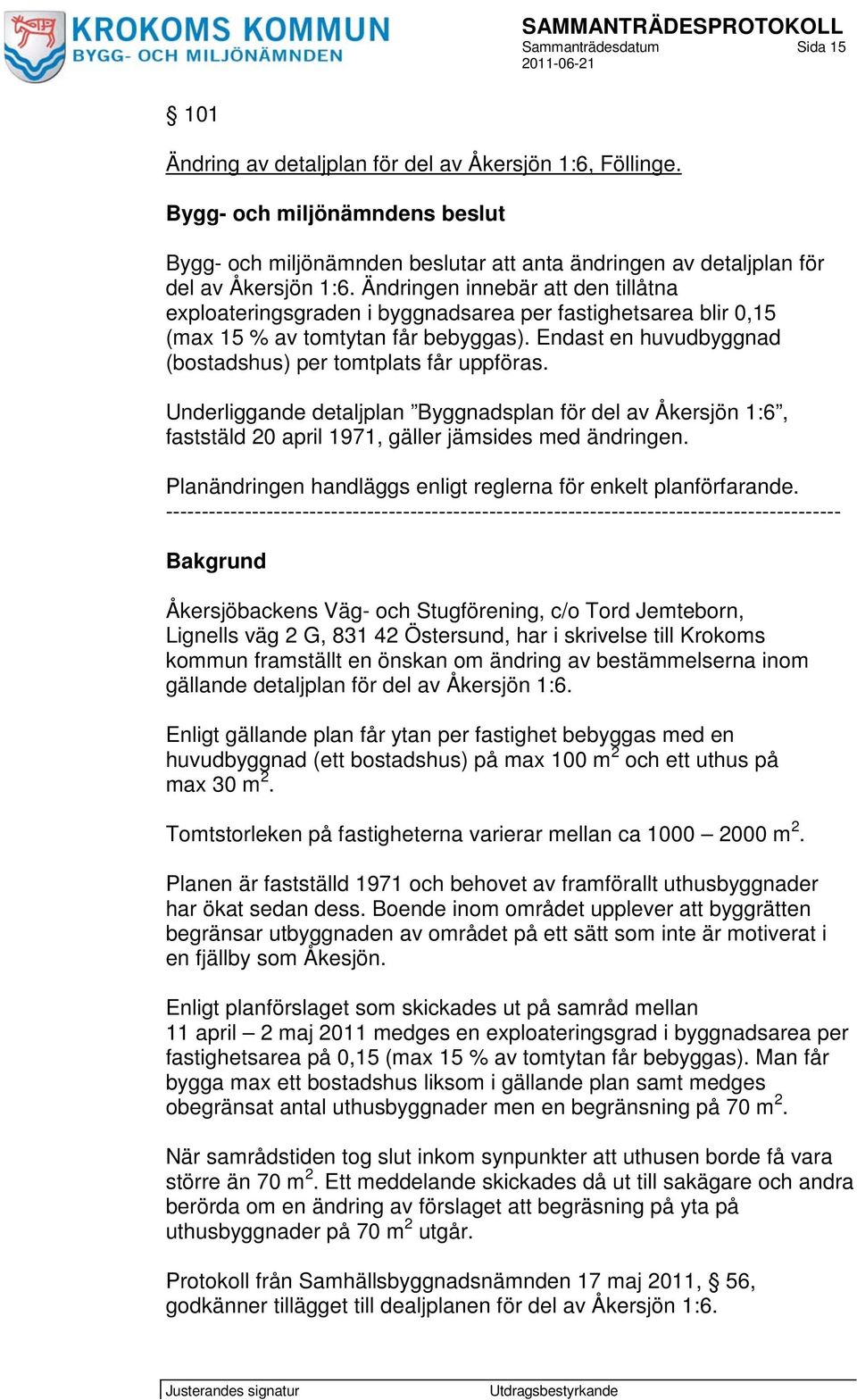 Ändringen innebär att den tillåtna exploateringsgraden i byggnadsarea per fastighetsarea blir 0,15 (max 15 % av tomtytan får bebyggas). Endast en huvudbyggnad (bostadshus) per tomtplats får uppföras.