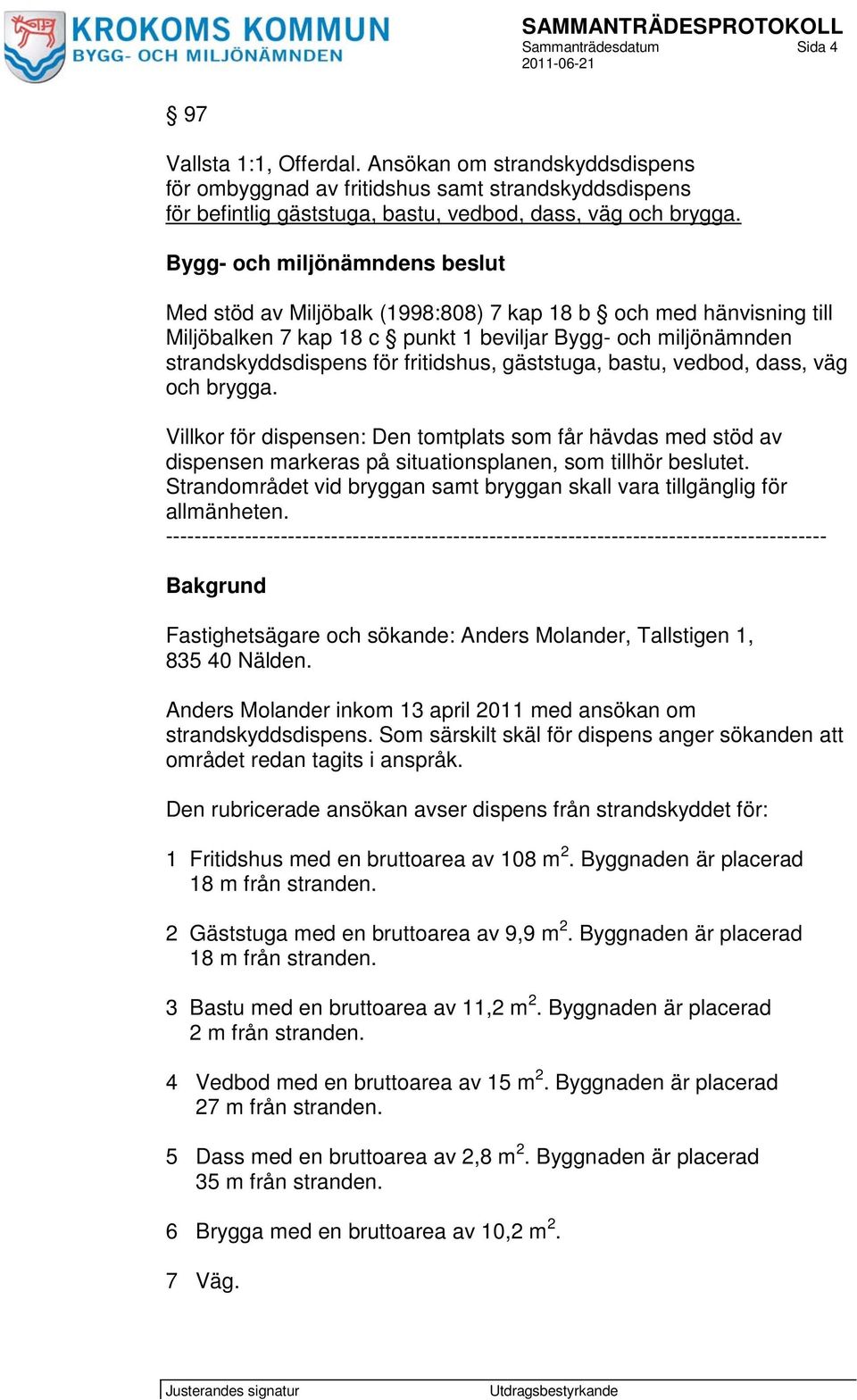 gäststuga, bastu, vedbod, dass, väg och brygga. Villkor för dispensen: Den tomtplats som får hävdas med stöd av dispensen markeras på situationsplanen, som tillhör beslutet.