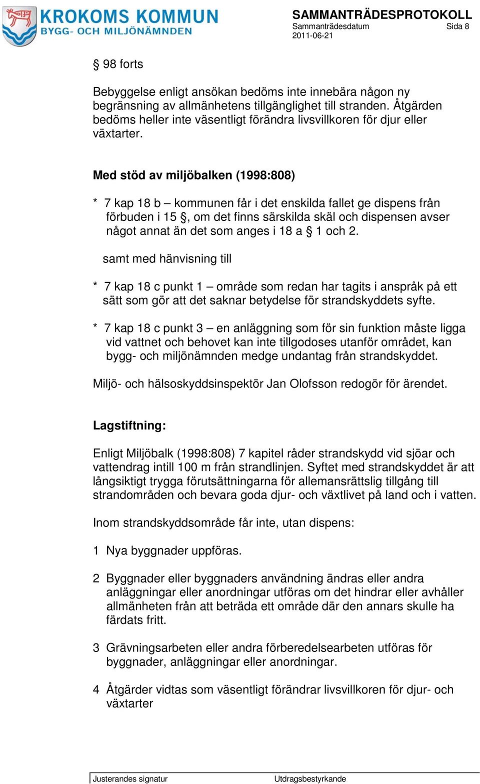 Med stöd av miljöbalken (1998:808) * 7 kap 18 b kommunen får i det enskilda fallet ge dispens från förbuden i 15, om det finns särskilda skäl och dispensen avser något annat än det som anges i 18 a 1