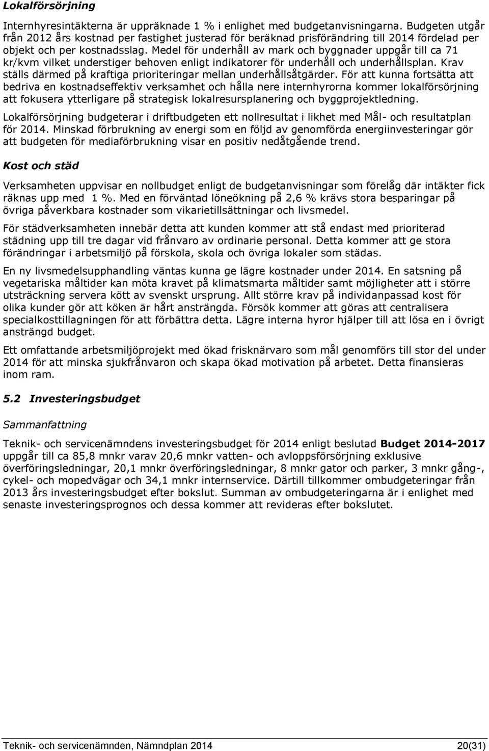 Medel för underhåll av mark och byggnader uppgår till ca 71 kr/kvm vilket understiger behoven enligt indikatorer för underhåll och underhållsplan.