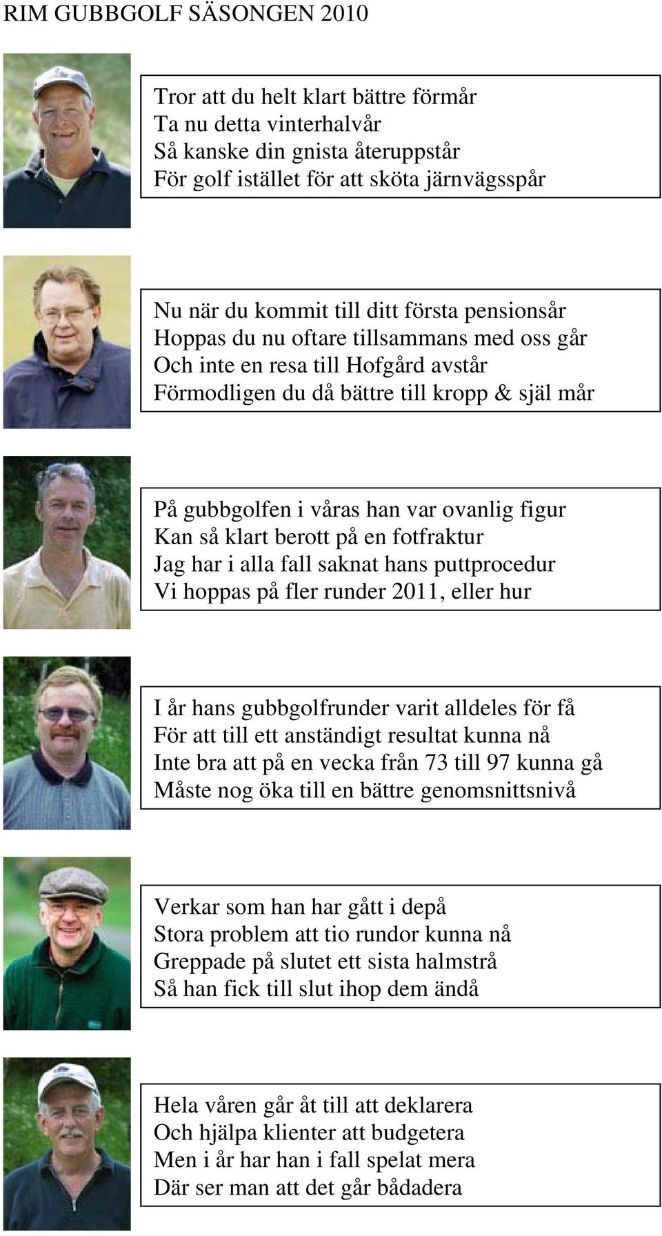 klart berott på en fotfraktur Jag har i alla fall saknat hans puttprocedur Vi hoppas på fler runder 2011, eller hur I år hans gubbgolfrunder varit alldeles för få För att till ett anständigt resultat