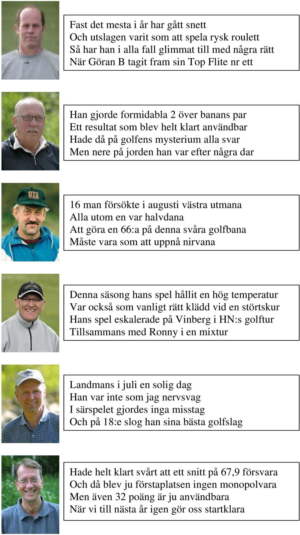 halvdana Att göra en 66:a på denna svåra golfbana Måste vara som att uppnå nirvana Denna säsong hans spel hållit en hög temperatur Var också som vanligt rätt klädd vid en störtskur Hans spel