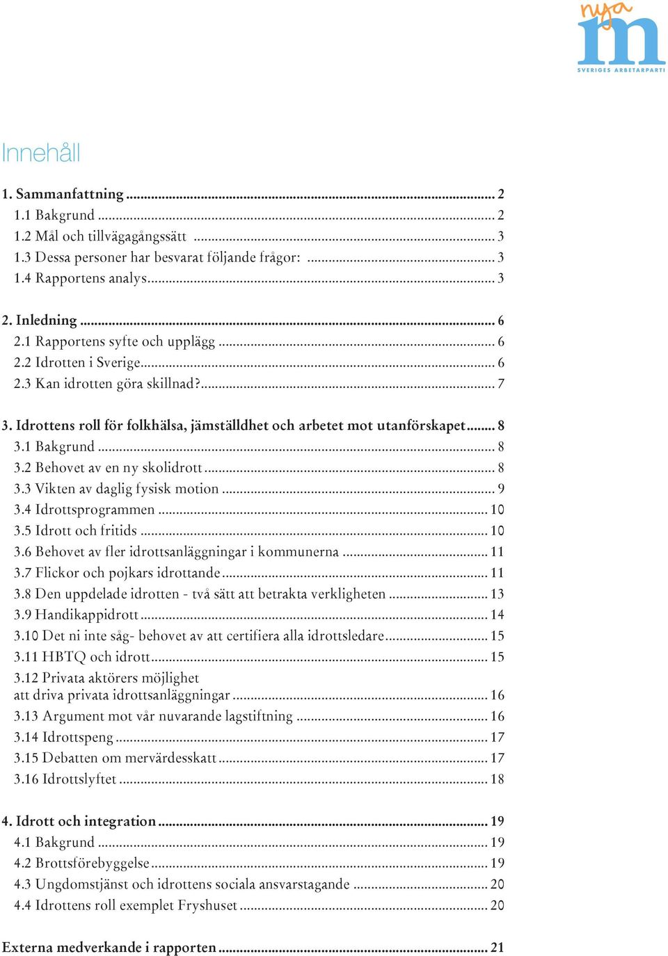 1 Bakgrund... 8 3.2 Behovet av en ny skolidrott... 8 3.3 Vikten av daglig fysisk motion... 9 3.4 Idrottsprogrammen... 10 3.5 Idrott och fritids... 10 3.6 Behovet av fler idrottsanläggningar i kommunerna.