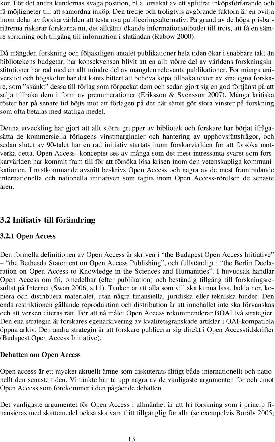 På grund av de höga prisbarriärerna riskerar forskarna nu, det alltjämt ökande informationsutbudet till trots, att få en sämre spridning och tillgång till information i slutändan (Rabow 2000).