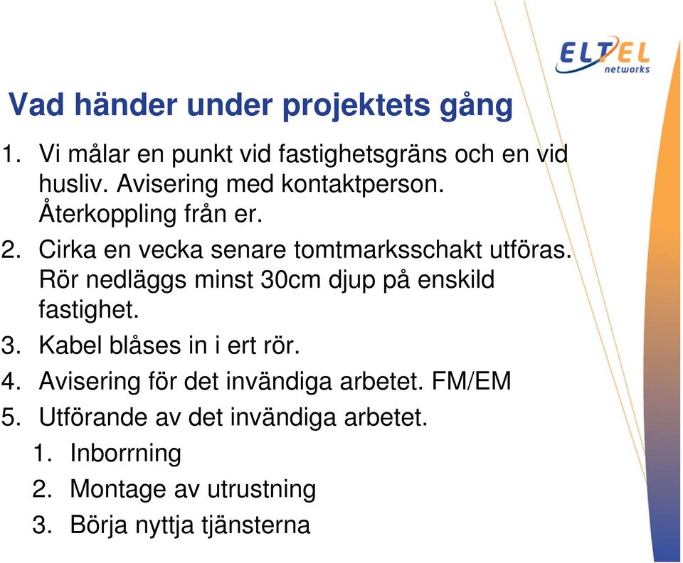 Rör nedläggs minst 30cm djup på enskild fastighet. 3. Kabel blåses in i ert rör. 4.