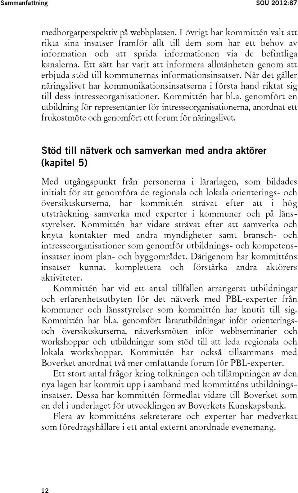 Ett sätt har varit att informera allmänheten genom att erbjuda stöd till kommunernas informationsinsatser.