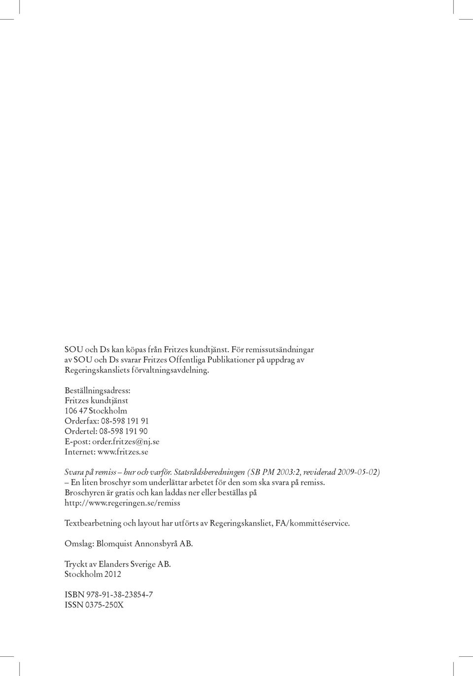 Statsrådsberedningen (SB PM 2003:2, reviderad 2009-05-02) En liten broschyr som underlättar arbetet för den som ska svara på remiss.