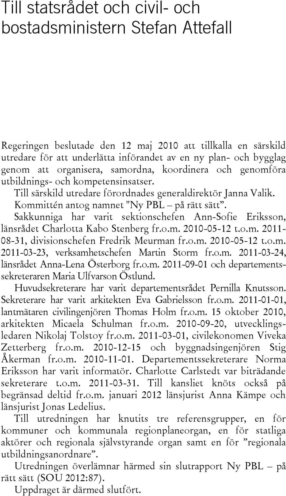 Sakkunniga har varit sektionschefen Ann-Sofie Eriksson, länsrådet Charlotta Kabo Stenberg fr.o.m. 2010-05-12 t.o.m. 2011-08-31, divisionschefen Fredrik Meurman fr.o.m. 2010-05-12 t.o.m. 2011-03-23, verksamhetschefen Martin Storm fr.