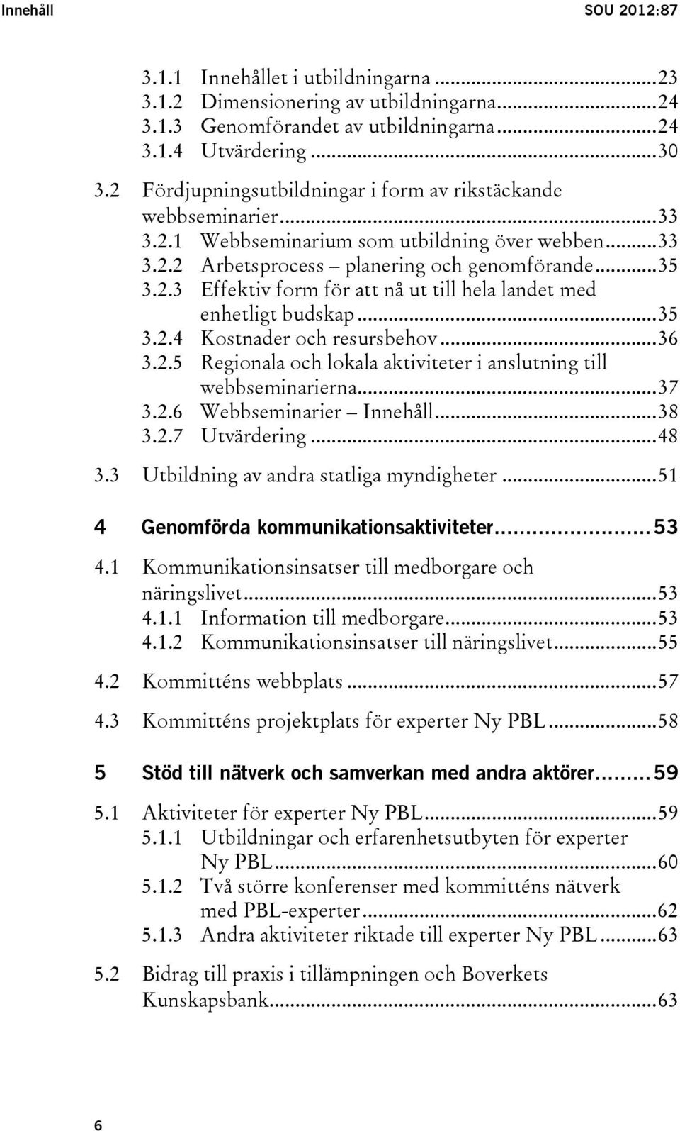 .. 35 3.2.4 Kostnader och resursbehov... 36 3.2.5 Regionala och lokala aktiviteter i anslutning till webbseminarierna... 37 3.2.6 Webbseminarier Innehåll... 38 3.2.7 Utvärdering... 48 3.