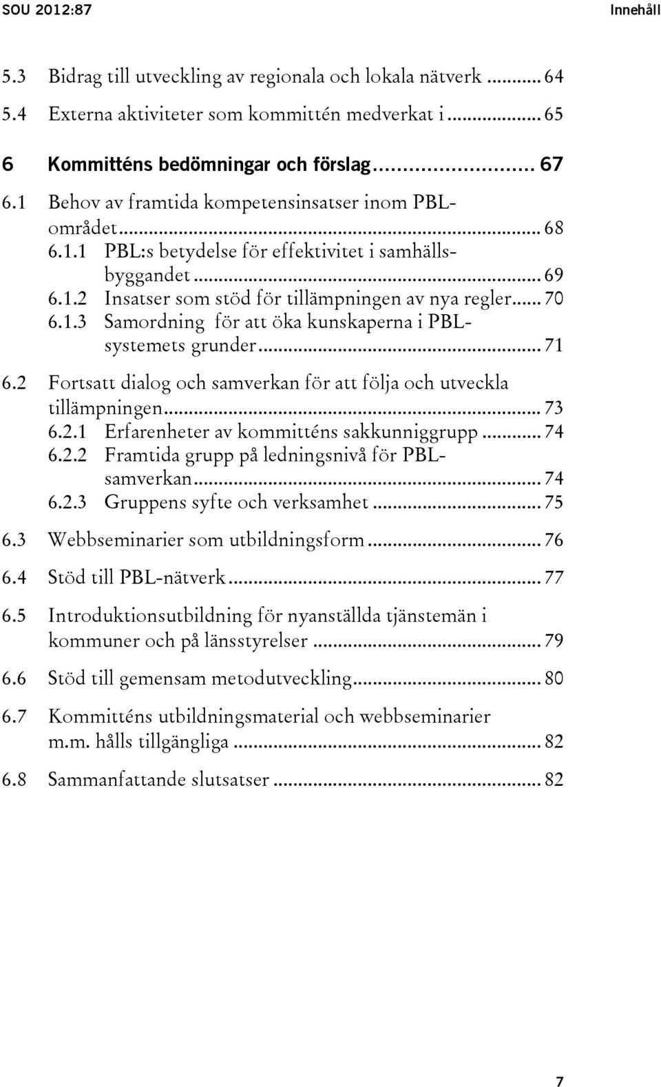 .. 71 6.2 Fortsatt dialog och samverkan för att följa och utveckla tillämpningen... 73 6.2.1 Erfarenheter av kommitténs sakkunniggrupp... 74 6.2.2 Framtida grupp på ledningsnivå för PBLsamverkan.