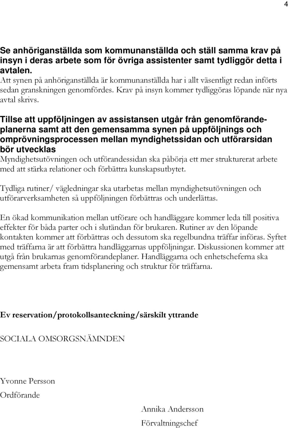 Tillse att uppföljningen av assistansen utgår från genomförandeplanerna samt att den gemensamma synen på uppföljnings och omprövningsprocessen mellan myndighetssidan och utförarsidan bör utvecklas