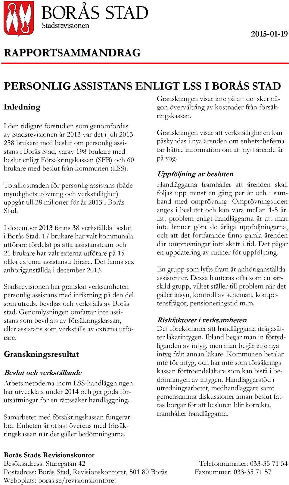 Totalkostnaden för personlig assistans (både myndighetsutövning och verkställighet) uppgår till 28 miljoner för år 2013 i Borås Stad. I december 2013 fanns 38 verkställda beslut i Borås Stad.