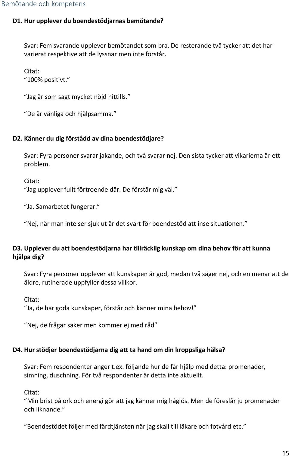 Känner du dig förstådd av dina boendestödjare? Svar: Fyra personer svarar jakande, och två svarar nej. Den sista tycker att vikarierna är ett problem. Jag upplever fullt förtroende där.