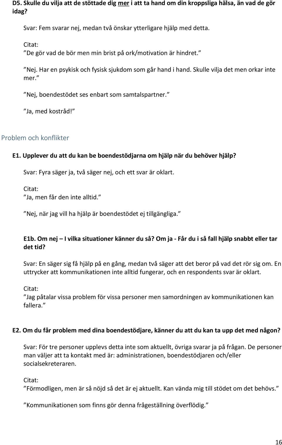 Nej, boendestödet ses enbart som samtalspartner. Ja, med kostråd! Problem och konflikter E1. Upplever du att du kan be boendestödjarna om hjälp när du behöver hjälp?