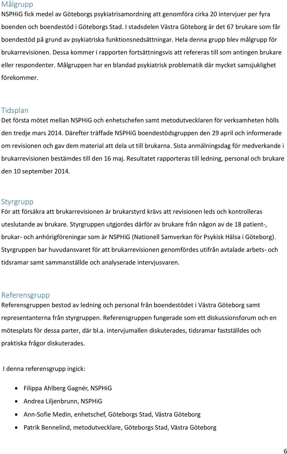 Dessa kommer i rapporten fortsättningsvis att refereras till som antingen brukare eller respondenter. Målgruppen har en blandad psykiatrisk problematik där mycket samsjuklighet förekommer.