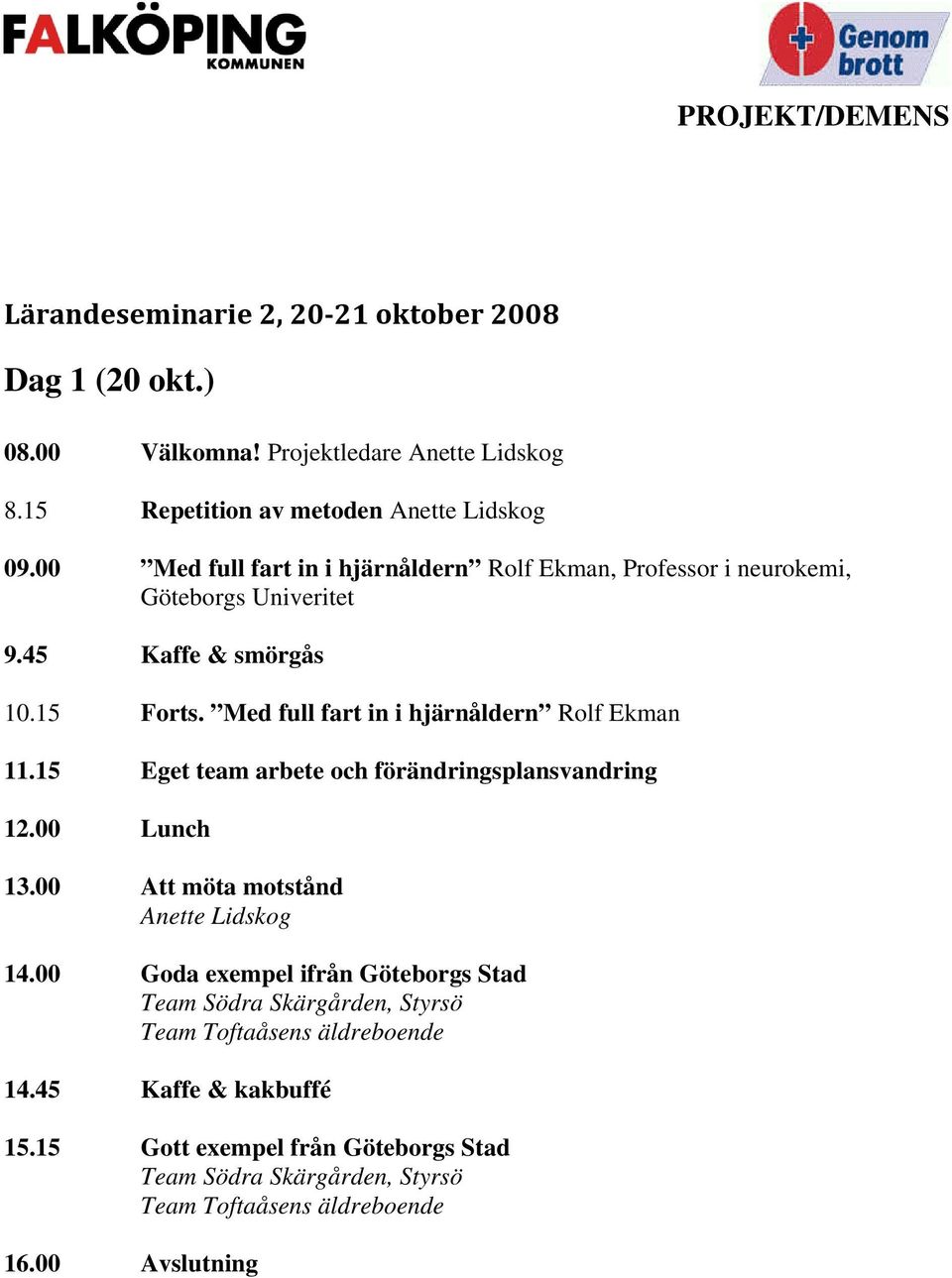 Med full fart in i hjärnåldern Rolf Ekman 11.15 Eget team arbete och förändringsplansvandring 12.00 Lunch 13.00 Att möta motstånd Anette Lidskog 14.