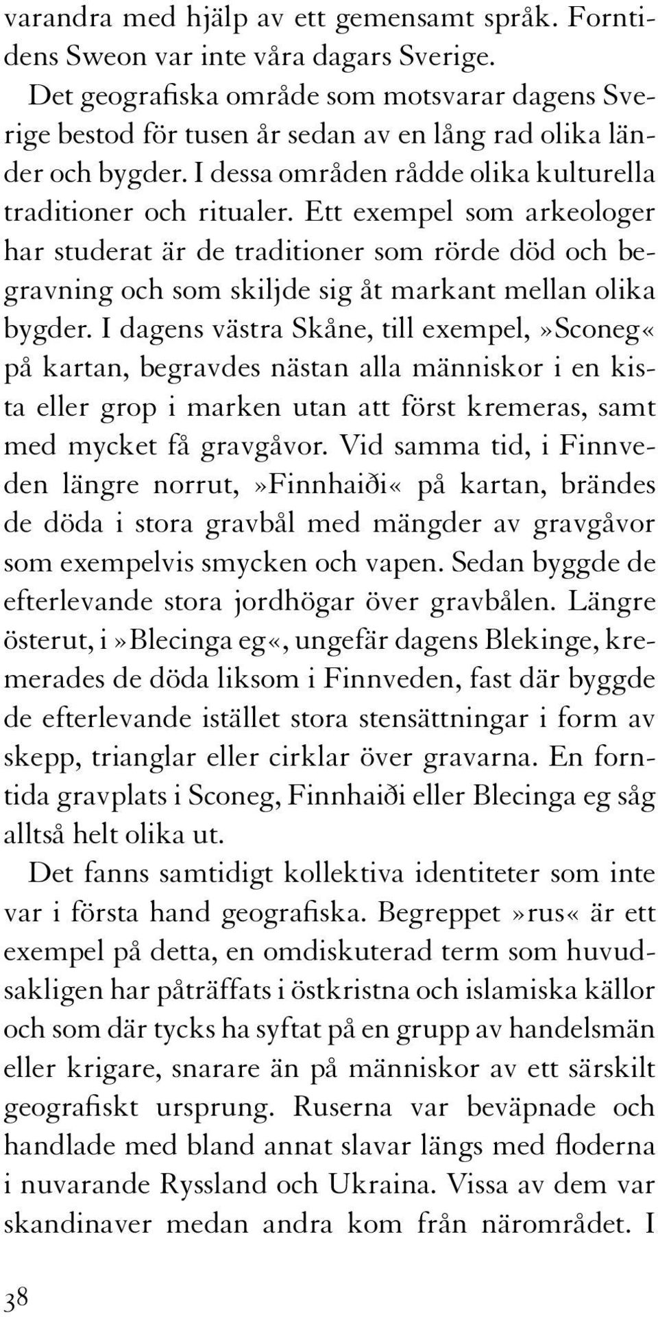 Ett exempel som arkeologer har studerat är de traditioner som rörde död och begravning och som skiljde sig åt markant mellan olika bygder.