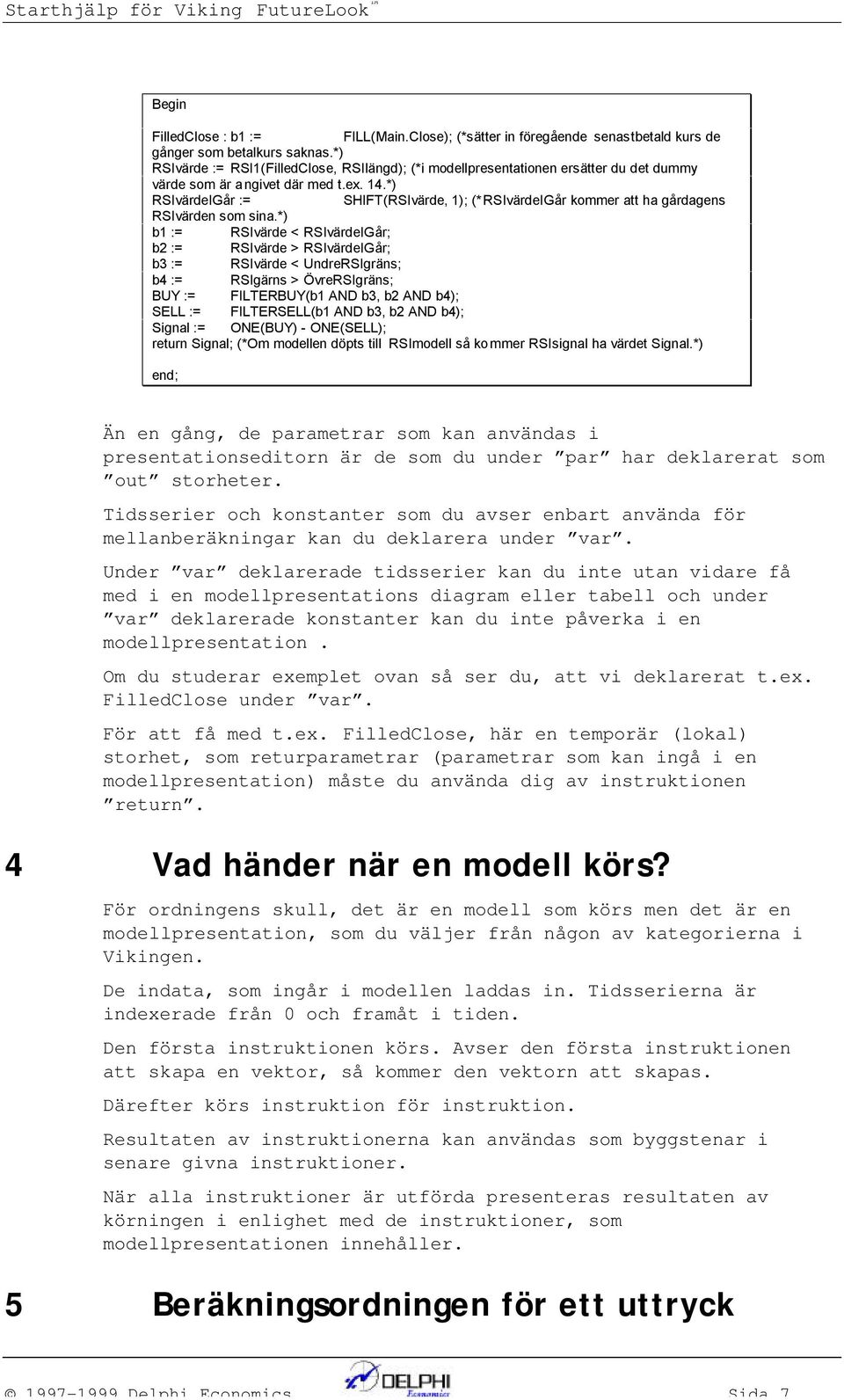 *) RSIvärdeIGår := SHIFT(RSIvärde, 1); (*RSIvärdeIGår kommer att ha gårdages RSIvärde som sia.