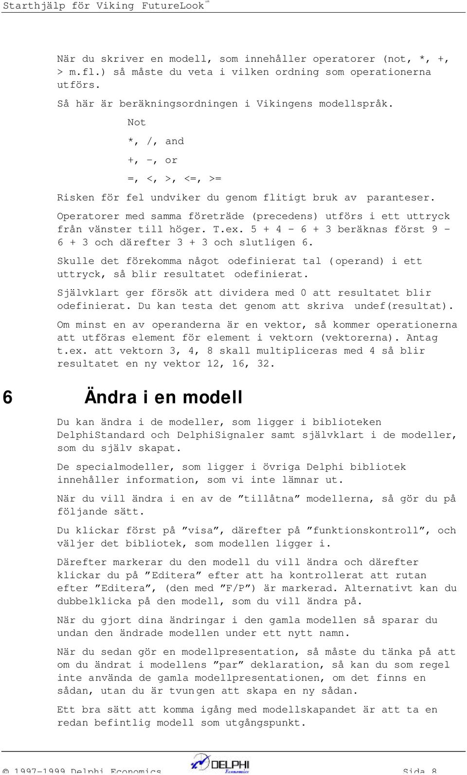 Operatorer med samma företräde (precedes) utförs i ett uttryck frå väster till höger. T.ex. 5 + 4-6 + 3 beräkas först 9-6 + 3 och därefter 3 + 3 och slutlige 6.