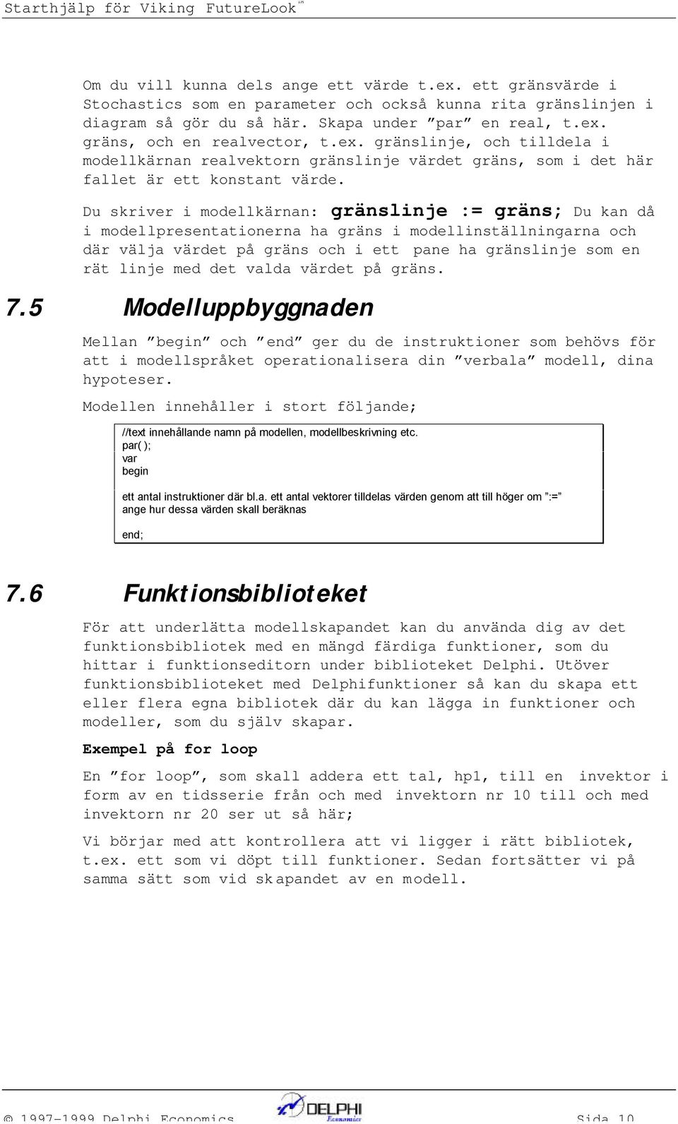 Du skriver i modellkära: gräslije := gräs; Du ka då i modellpresetatioera ha gräs i modelliställigara och där välja värdet på gräs och i ett pae ha gräslije som e rät lije med det valda värdet på