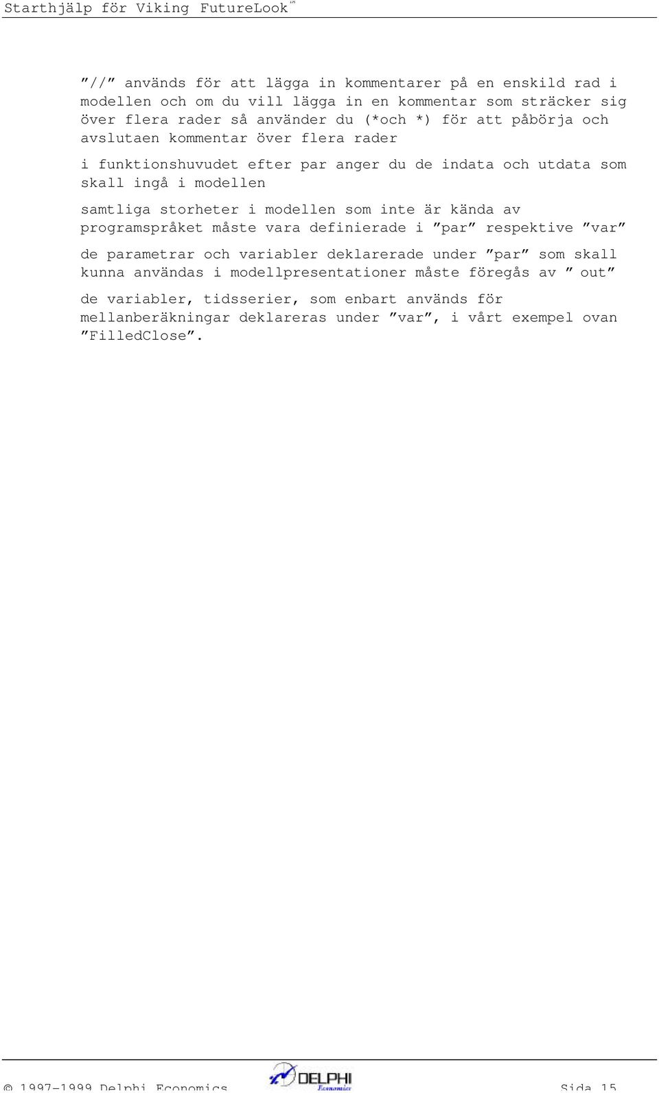 storheter i modelle som ite är käda av programspråket måste vara defiierade i par respektive var de parametrar och variabler deklarerade uder par som skall kua avädas i