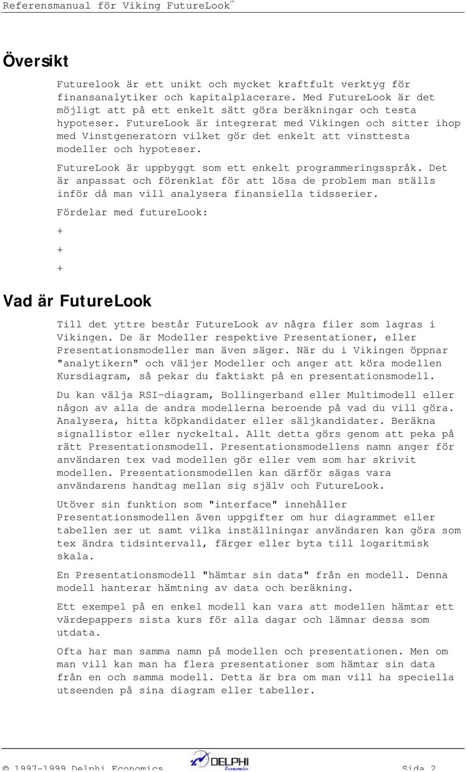 FutureLook är itegrerat med Vikige och sitter ihop med Vistgeerator vilket gör det ekelt att visttesta modeller och hypoteser. FutureLook är uppbyggt som ett ekelt programmerigsspråk.
