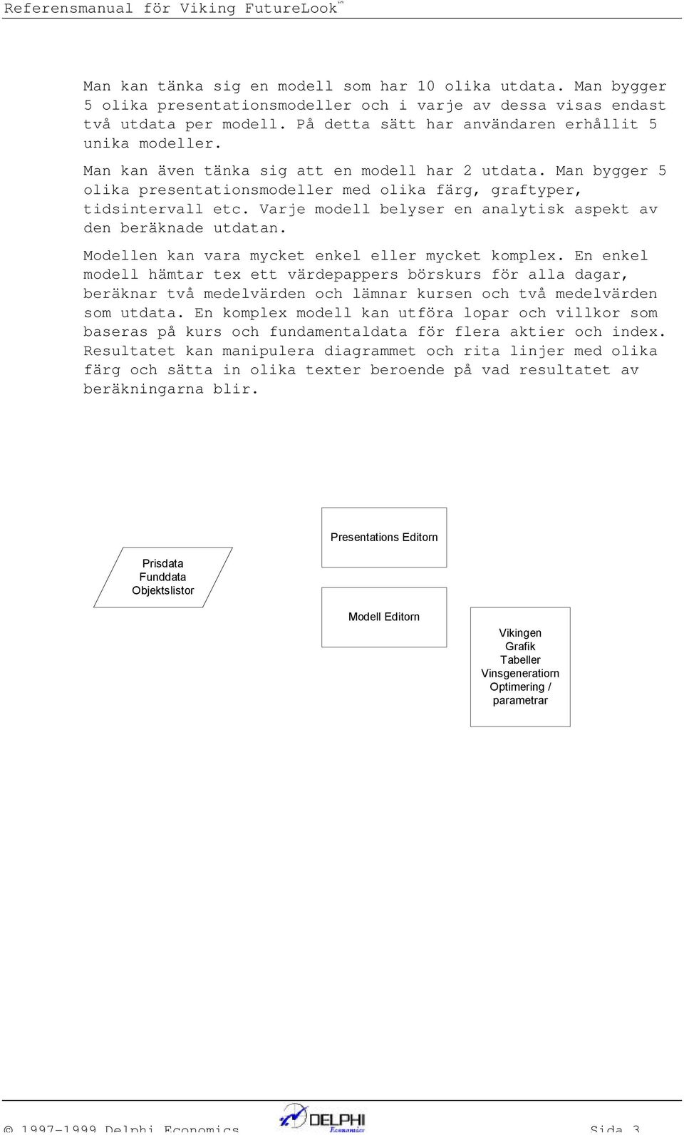 Varje modell belyser e aalytisk aspekt av de beräkade utdata. Modelle ka vara mycket ekel eller mycket komplex.