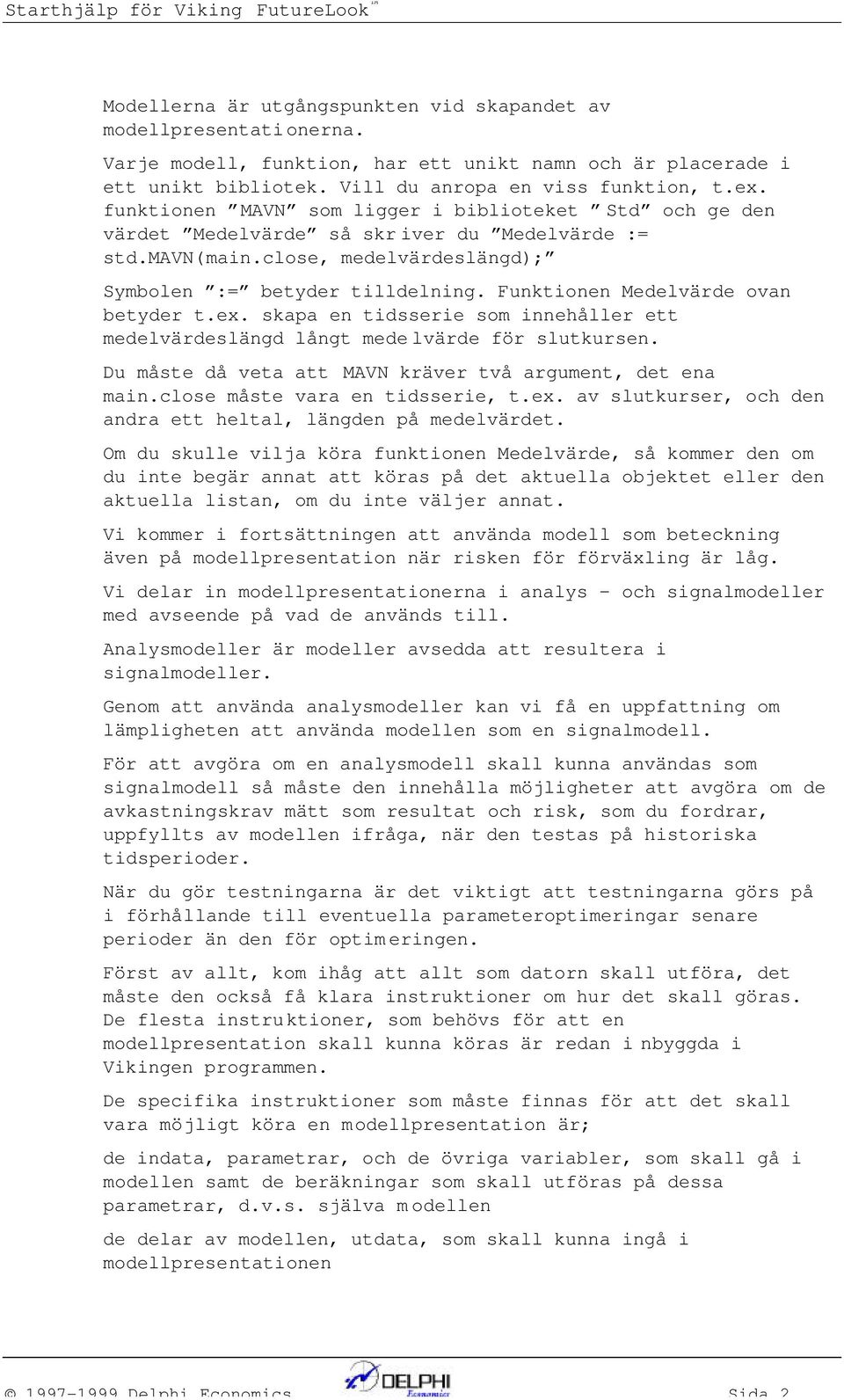 Fuktioe Medelvärde ova betyder t.ex. skapa e tidsserie som iehåller ett medelvärdeslägd lågt medelvärde för slutkurse. Du måste då veta att MAVN kräver två argumet, det ea mai.