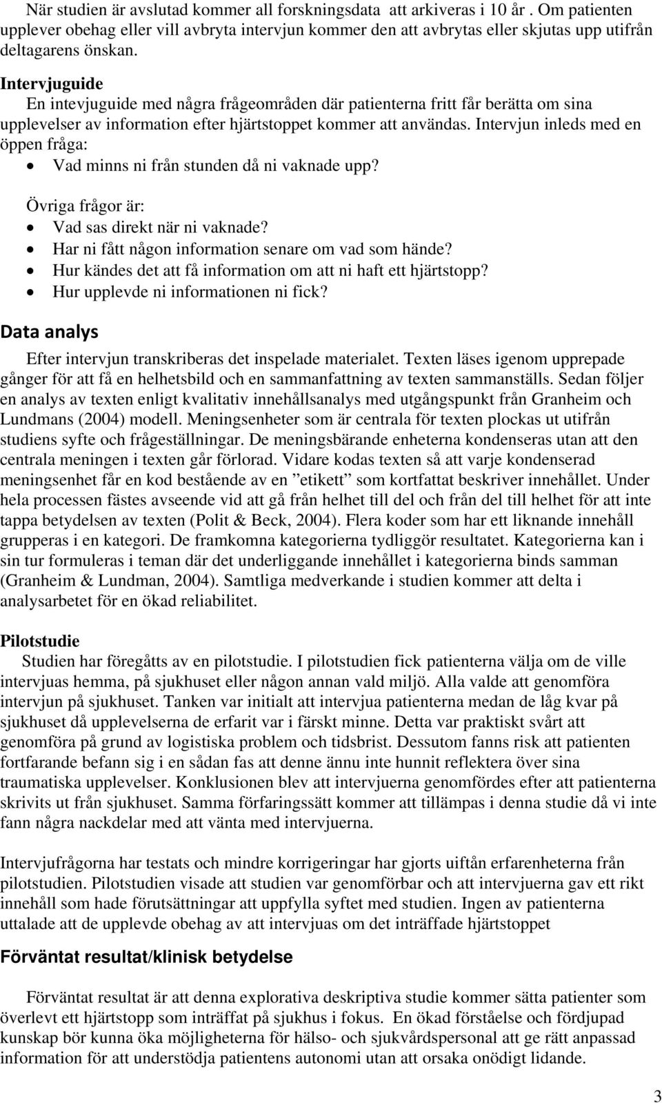 Intervjun inleds med en öppen fråga: Vad minns ni från stunden då ni vaknade upp? Övriga frågor är: Vad sas direkt när ni vaknade? Har ni fått någon information senare om vad som hände?